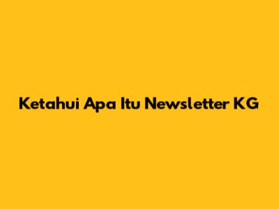 Ketahui Apa Itu Newsletter KG