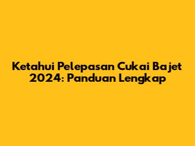 Ketahui Pelepasan Cukai Bajet 2024: Panduan Lengkap