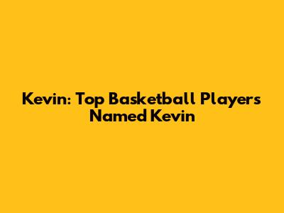 Kevin: Top Basketball Players Named Kevin
