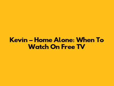 Kevin – Home Alone: When To Watch On Free TV