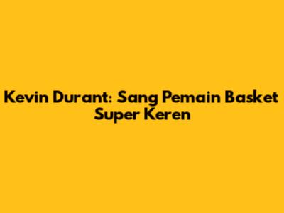 Kevin Durant: Sang Pemain Basket Super Keren