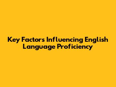 Key Factors Influencing English Language Proficiency