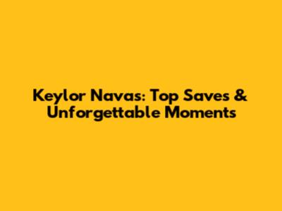 Keylor Navas: Top Saves & Unforgettable Moments