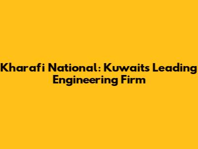 Kharafi National: Kuwait's Leading Engineering Firm