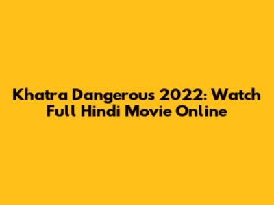 Khatra Dangerous 2022: Watch Full Hindi Movie Online