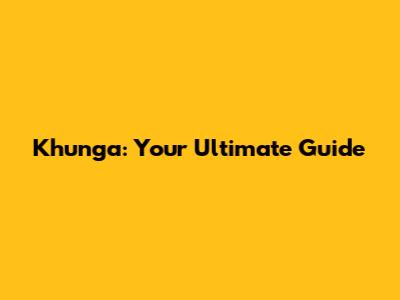 Khunga: Your Ultimate Guide