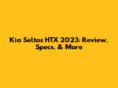 Kia Seltos HTX 2023: Review, Specs, & More