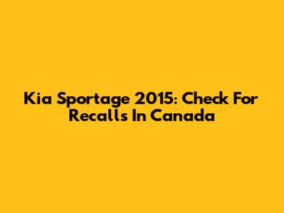 Kia Sportage 2015: Check For Recalls In Canada