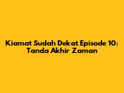 Kiamat Sudah Dekat Episode 10: Tanda Akhir Zaman