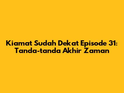Kiamat Sudah Dekat Episode 31: Tanda-tanda Akhir Zaman