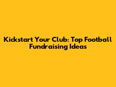 Kickstart Your Club: Top Football Fundraising Ideas