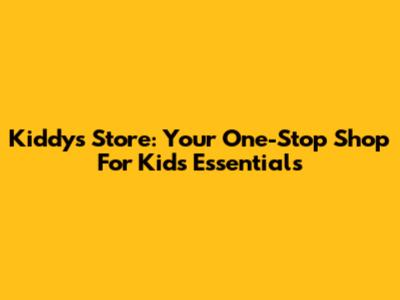 Kiddys Store: Your One-Stop Shop For Kids' Essentials