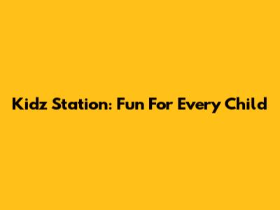 Kidz Station: Fun For Every Child
