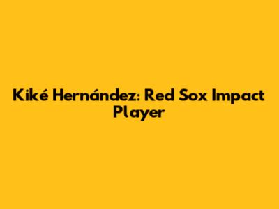 Kiké Hernández: Red Sox Impact Player