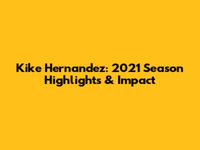 Kike Hernandez: 2021 Season Highlights & Impact