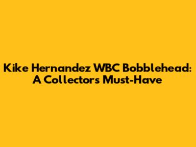 Kike Hernandez WBC Bobblehead: A Collector's Must-Have