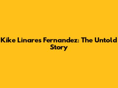 Kike Linares Fernandez: The Untold Story