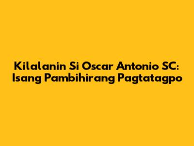 Kilalanin Si Oscar Antonio SC: Isang Pambihirang Pagtatagpo