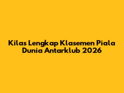 Kilas Lengkap Klasemen Piala Dunia Antarklub 2026