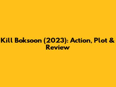 Kill Boksoon (2023): Action, Plot & Review