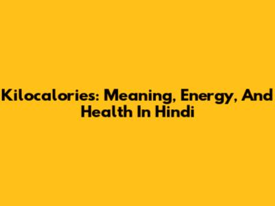 Kilocalories: Meaning, Energy, And Health In Hindi