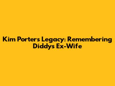 Kim Porter's Legacy: Remembering Diddy's Ex-Wife