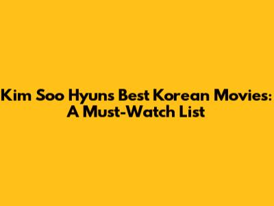 Kim Soo Hyun's Best Korean Movies: A Must-Watch List