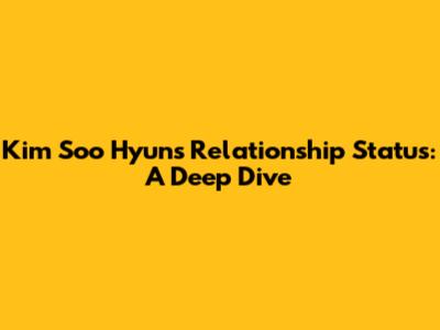 Kim Soo Hyun's Relationship Status: A Deep Dive