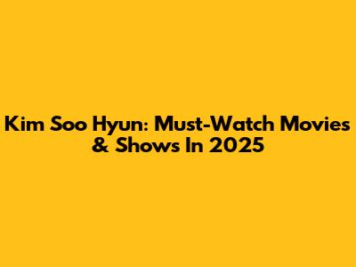 Kim Soo Hyun: Must-Watch Movies & Shows In 2025