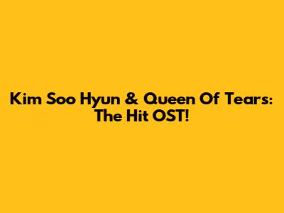 Kim Soo Hyun & Queen Of Tears: The Hit OST!