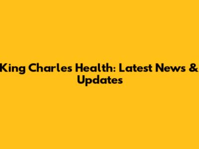 King Charles Health: Latest News & Updates