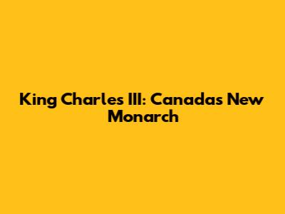King Charles III: Canada's New Monarch