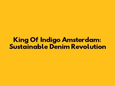 King Of Indigo Amsterdam: Sustainable Denim Revolution