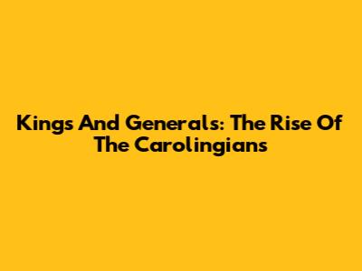 Kings And Generals: The Rise Of The Carolingians