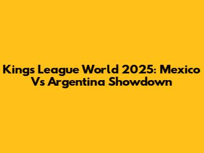 Kings League World 2025: Mexico Vs Argentina Showdown