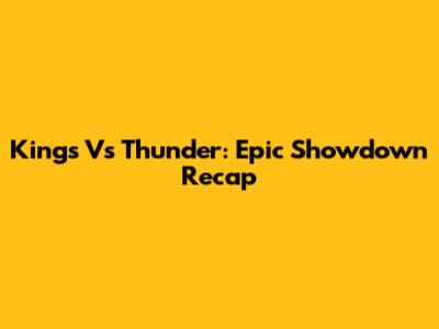 Kings Vs Thunder: Epic Showdown Recap