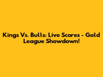 Kings Vs. Bulls: Live Scores - Gold League Showdown!