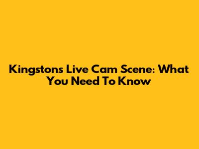Kingston's Live Cam Scene: What You Need To Know