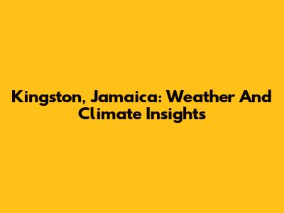 Kingston, Jamaica: Weather And Climate Insights