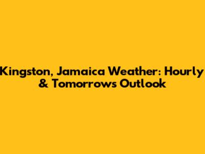 Kingston, Jamaica Weather: Hourly & Tomorrow's Outlook