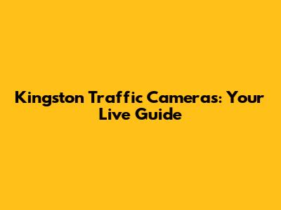 Kingston Traffic Cameras: Your Live Guide
