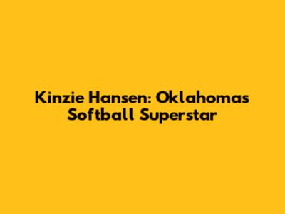 Kinzie Hansen: Oklahoma's Softball Superstar