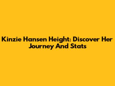 Kinzie Hansen Height: Discover Her Journey And Stats