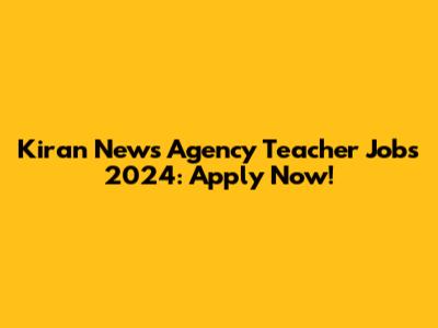 Kiran News Agency Teacher Jobs 2024: Apply Now!