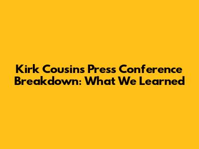 Kirk Cousins' Press Conference Breakdown: What We Learned