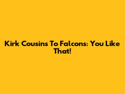 Kirk Cousins To Falcons: 'You Like That!'