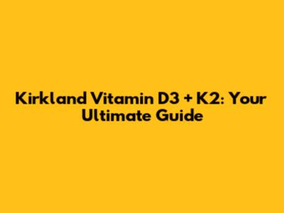 Kirkland Vitamin D3 + K2: Your Ultimate Guide