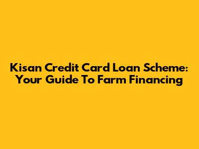 Kisan Credit Card Loan Scheme: Your Guide To Farm Financing