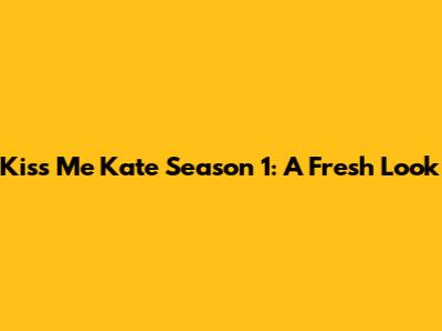 Kiss Me Kate Season 1: A Fresh Look