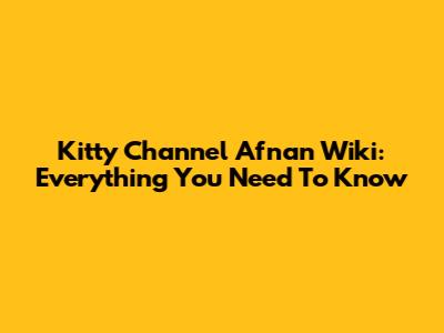 Kitty Channel Afnan Wiki: Everything You Need To Know